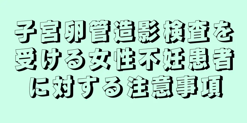 子宮卵管造影検査を受ける女性不妊患者に対する注意事項