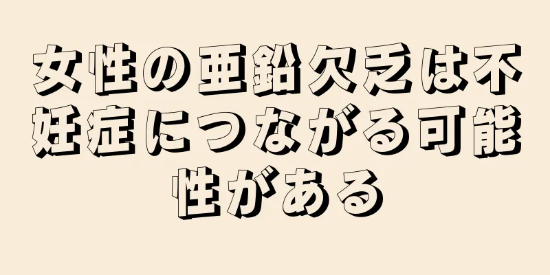 女性の亜鉛欠乏は不妊症につながる可能性がある