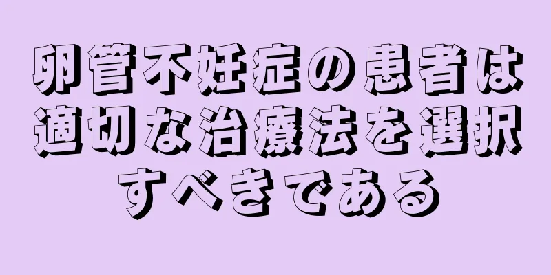 卵管不妊症の患者は適切な治療法を選択すべきである