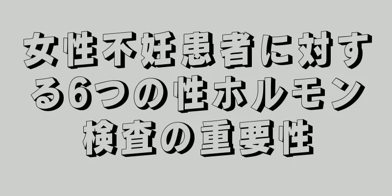 女性不妊患者に対する6つの性ホルモン検査の重要性