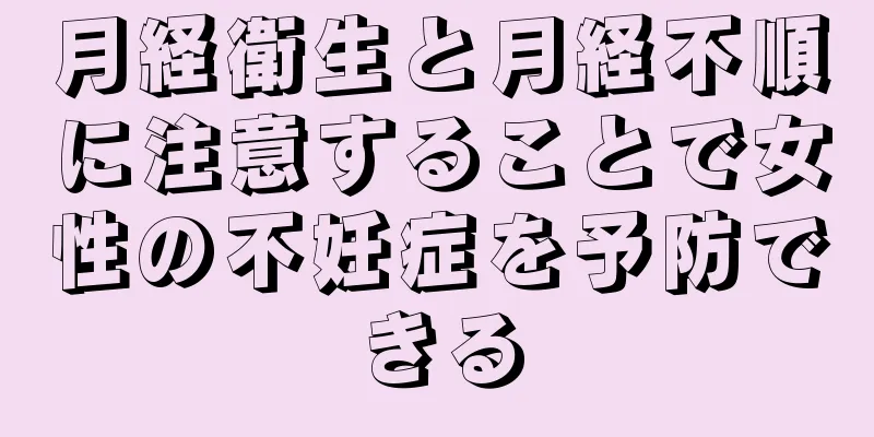 月経衛生と月経不順に注意することで女性の不妊症を予防できる