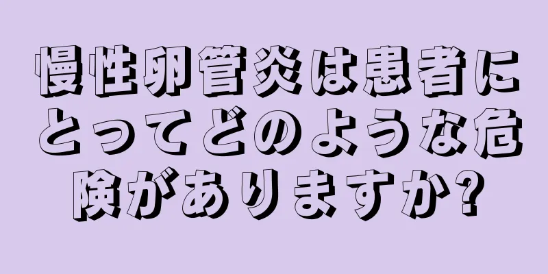 慢性卵管炎は患者にとってどのような危険がありますか?