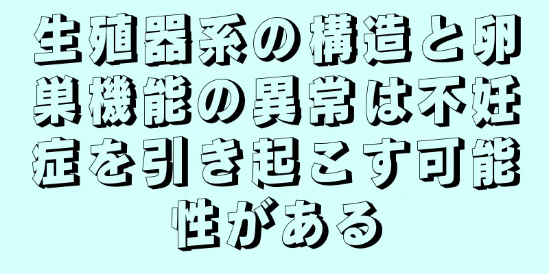 生殖器系の構造と卵巣機能の異常は不妊症を引き起こす可能性がある