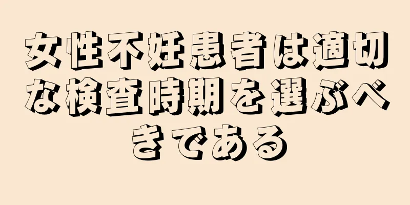 女性不妊患者は適切な検査時期を選ぶべきである
