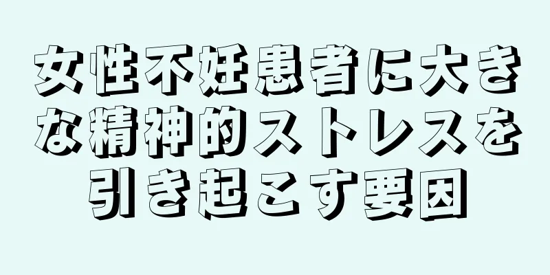 女性不妊患者に大きな精神的ストレスを引き起こす要因