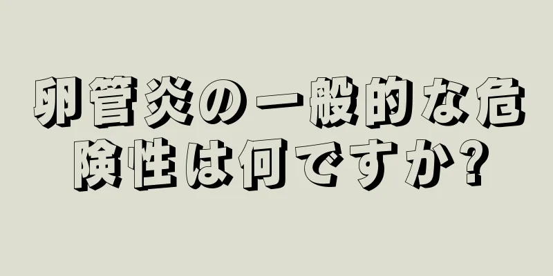 卵管炎の一般的な危険性は何ですか?