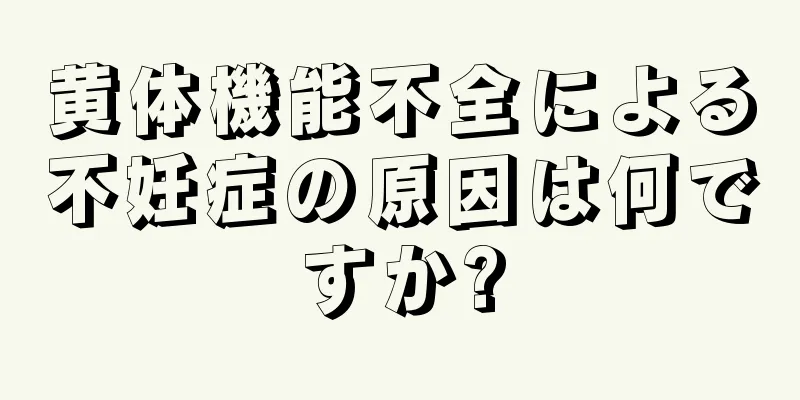 黄体機能不全による不妊症の原因は何ですか?