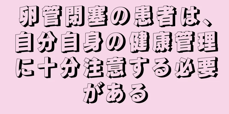 卵管閉塞の患者は、自分自身の健康管理に十分注意する必要がある