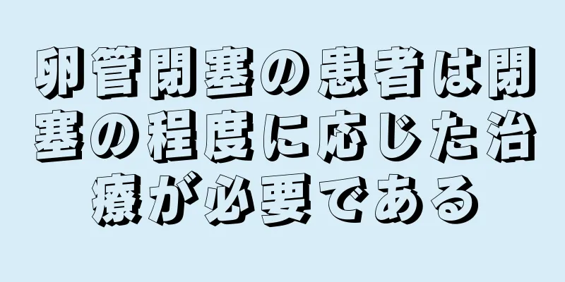 卵管閉塞の患者は閉塞の程度に応じた治療が必要である