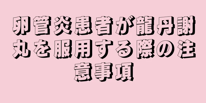 卵管炎患者が龍丹謝丸を服用する際の注意事項