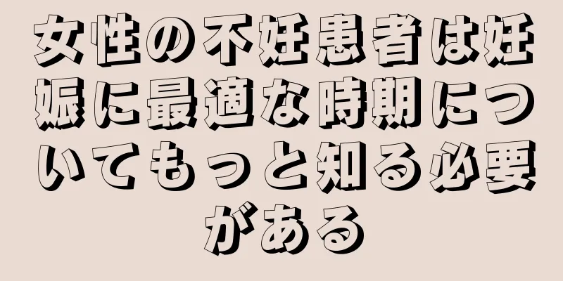女性の不妊患者は妊娠に最適な時期についてもっと知る必要がある