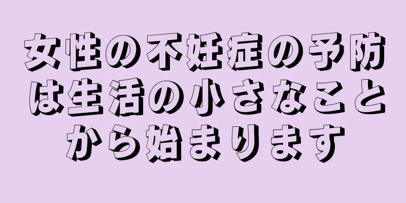 女性の不妊症の予防は生活の小さなことから始まります
