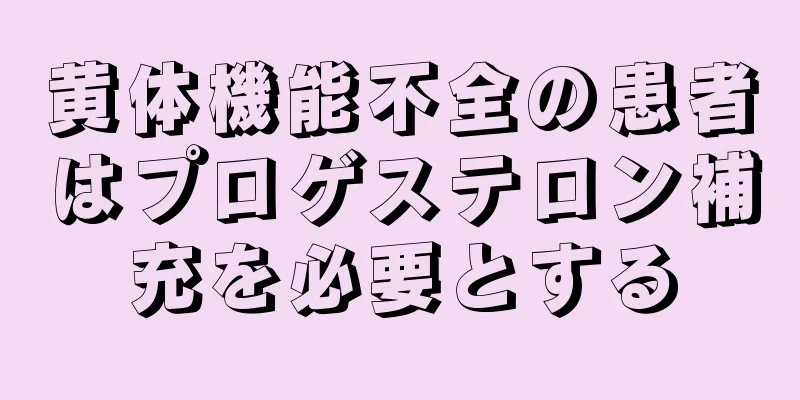 黄体機能不全の患者はプロゲステロン補充を必要とする