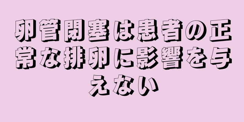 卵管閉塞は患者の正常な排卵に影響を与えない