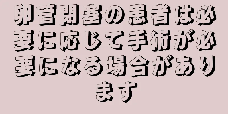 卵管閉塞の患者は必要に応じて手術が必要になる場合があります