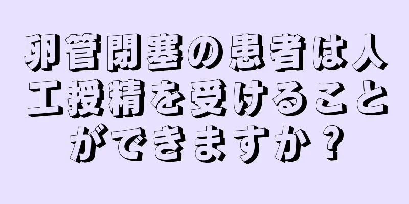 卵管閉塞の患者は人工授精を受けることができますか？