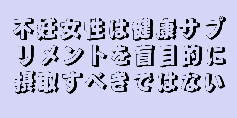 不妊女性は健康サプリメントを盲目的に摂取すべきではない