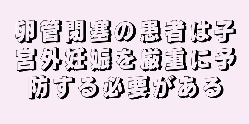 卵管閉塞の患者は子宮外妊娠を厳重に予防する必要がある