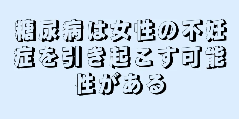 糖尿病は女性の不妊症を引き起こす可能性がある