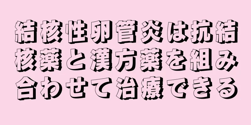 結核性卵管炎は抗結核薬と漢方薬を組み合わせて治療できる