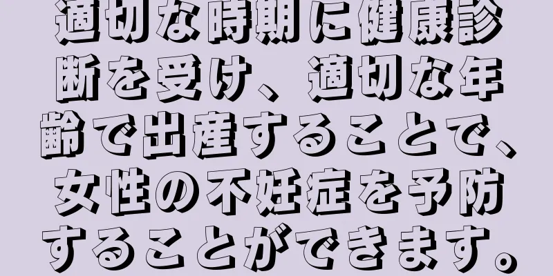 適切な時期に健康診断を受け、適切な年齢で出産することで、女性の不妊症を予防することができます。