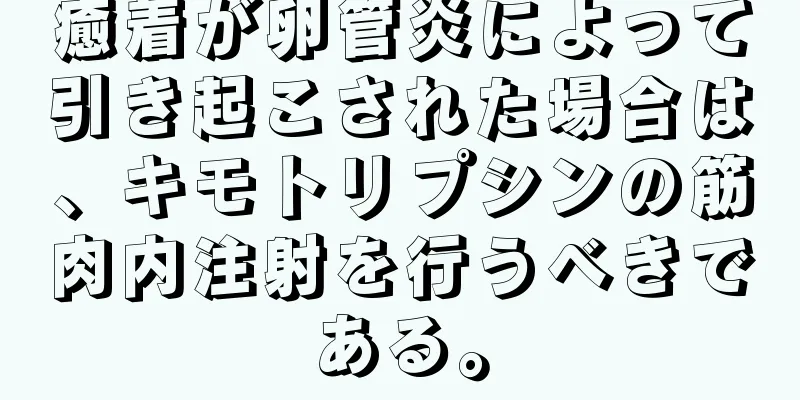 癒着が卵管炎によって引き起こされた場合は、キモトリプシンの筋肉内注射を行うべきである。