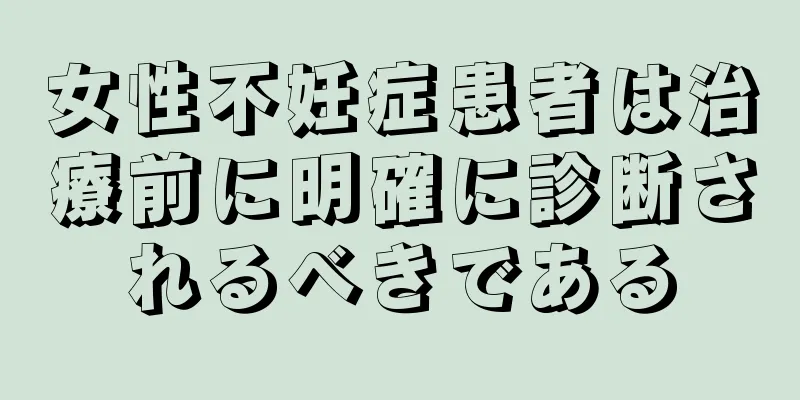 女性不妊症患者は治療前に明確に診断されるべきである