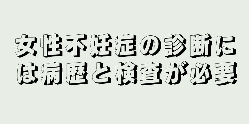 女性不妊症の診断には病歴と検査が必要