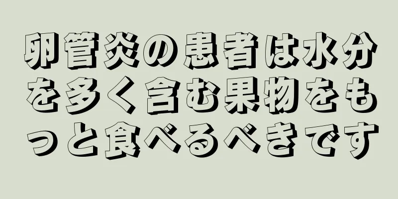 卵管炎の患者は水分を多く含む果物をもっと食べるべきです