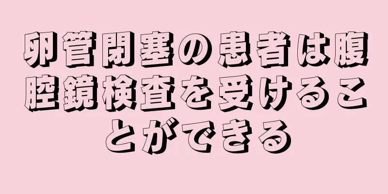 卵管閉塞の患者は腹腔鏡検査を受けることができる