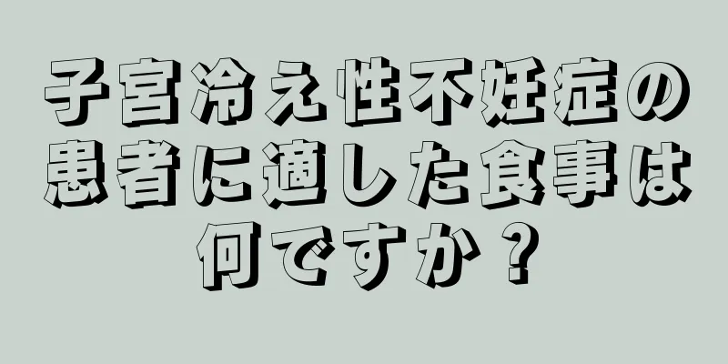 子宮冷え性不妊症の患者に適した食事は何ですか？