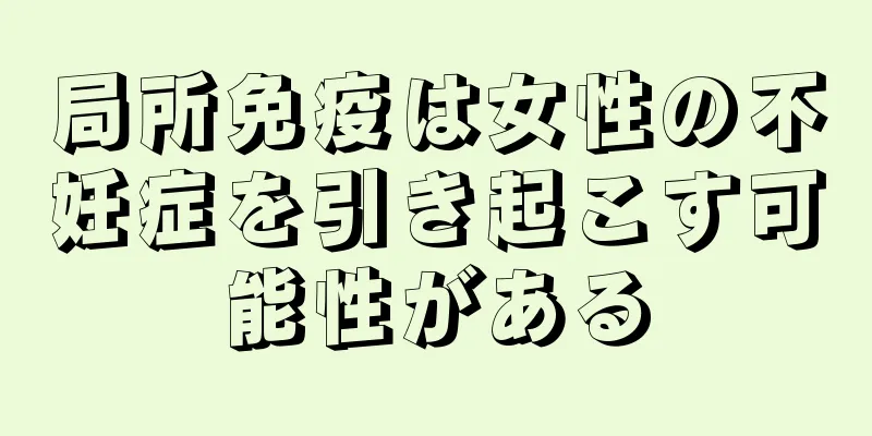 局所免疫は女性の不妊症を引き起こす可能性がある