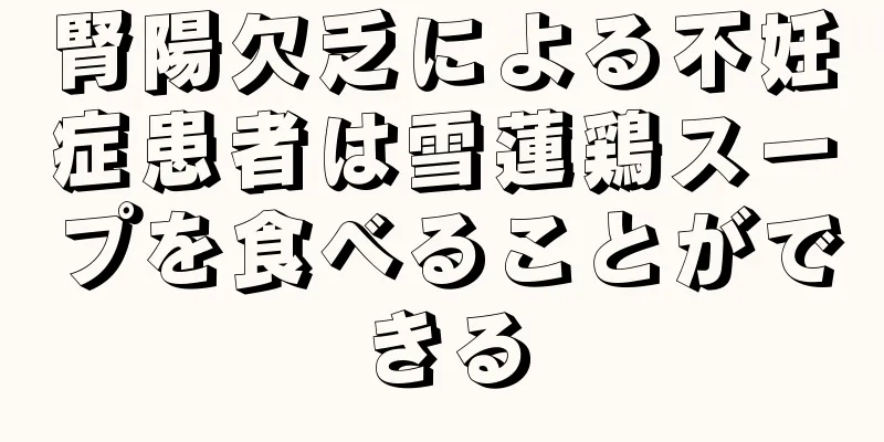 腎陽欠乏による不妊症患者は雪蓮鶏スープを食べることができる