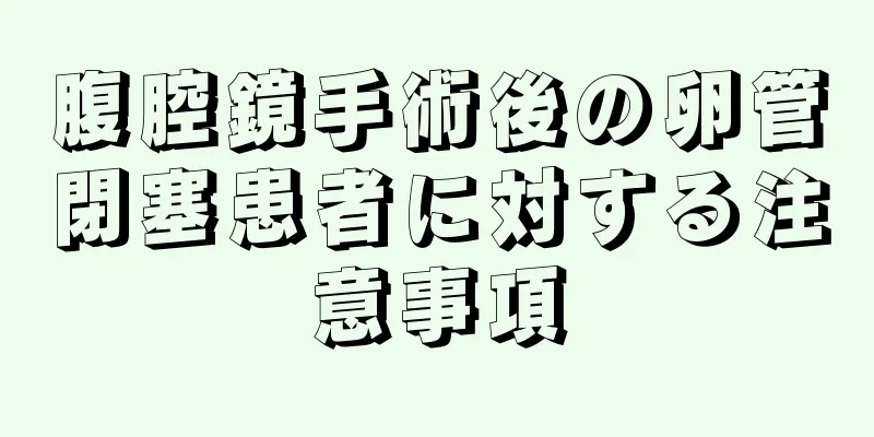 腹腔鏡手術後の卵管閉塞患者に対する注意事項