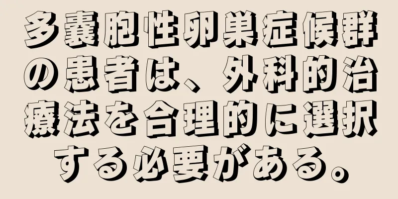 多嚢胞性卵巣症候群の患者は、外科的治療法を合理的に選択する必要がある。