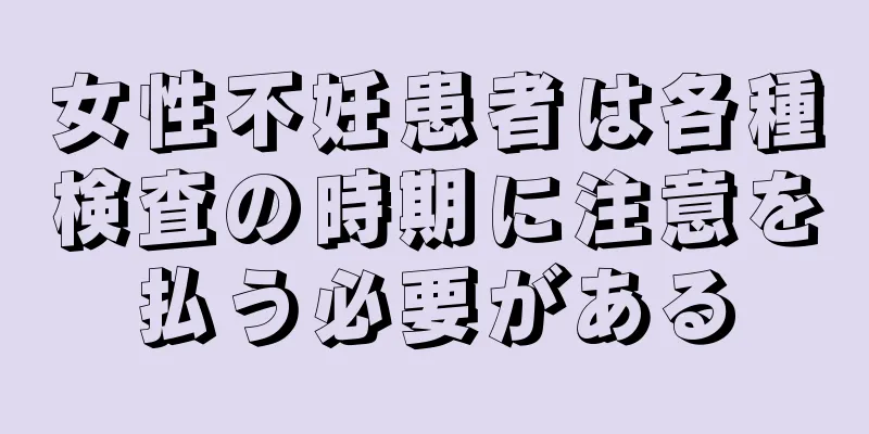 女性不妊患者は各種検査の時期に注意を払う必要がある