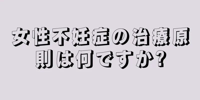 女性不妊症の治療原則は何ですか?