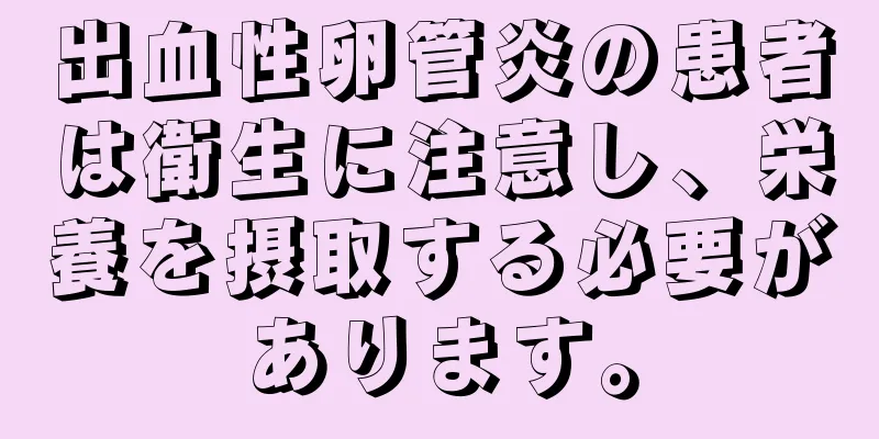 出血性卵管炎の患者は衛生に注意し、栄養を摂取する必要があります。