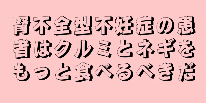 腎不全型不妊症の患者はクルミとネギをもっと食べるべきだ