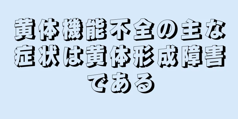 黄体機能不全の主な症状は黄体形成障害である