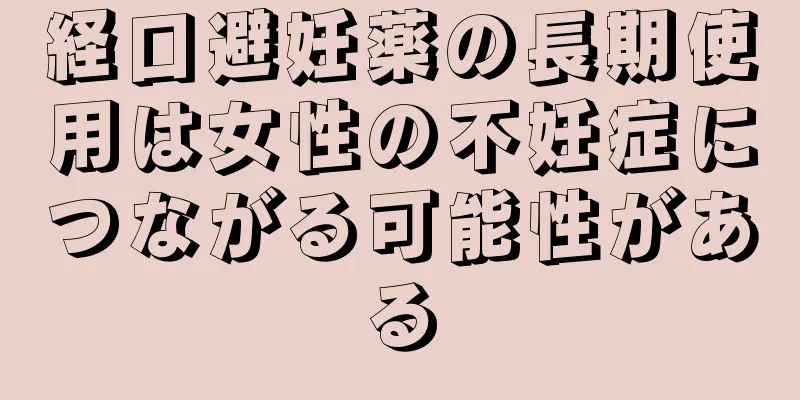経口避妊薬の長期使用は女性の不妊症につながる可能性がある