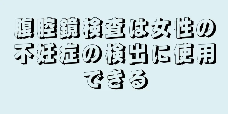 腹腔鏡検査は女性の不妊症の検出に使用できる