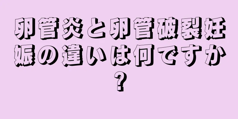 卵管炎と卵管破裂妊娠の違いは何ですか?
