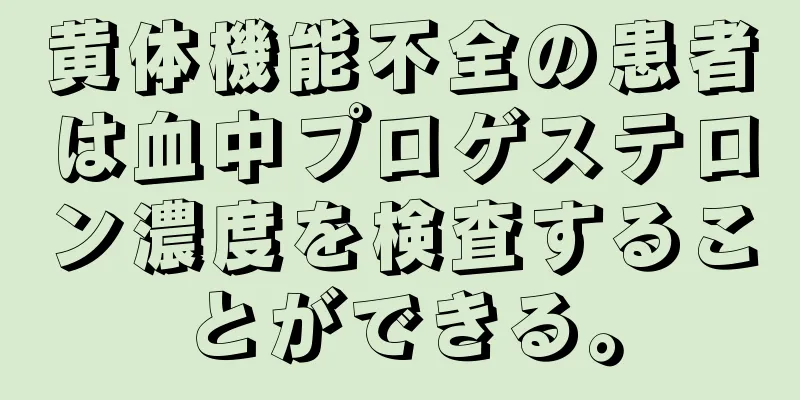 黄体機能不全の患者は血中プロゲステロン濃度を検査することができる。