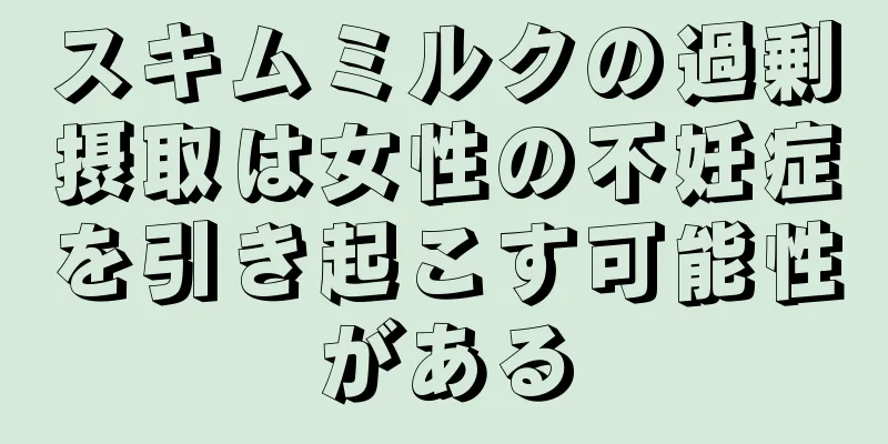 スキムミルクの過剰摂取は女性の不妊症を引き起こす可能性がある