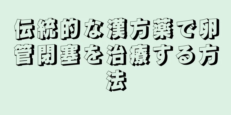 伝統的な漢方薬で卵管閉塞を治療する方法