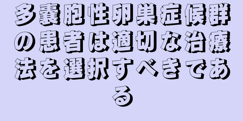 多嚢胞性卵巣症候群の患者は適切な治療法を選択すべきである