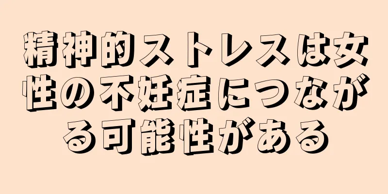 精神的ストレスは女性の不妊症につながる可能性がある
