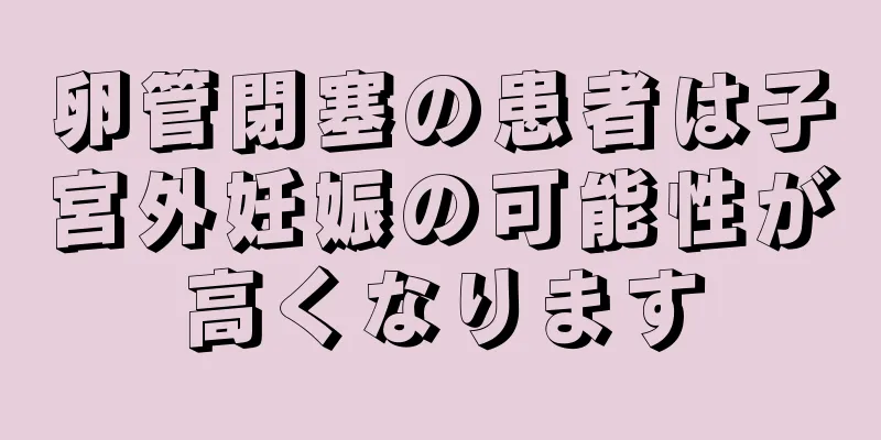 卵管閉塞の患者は子宮外妊娠の可能性が高くなります