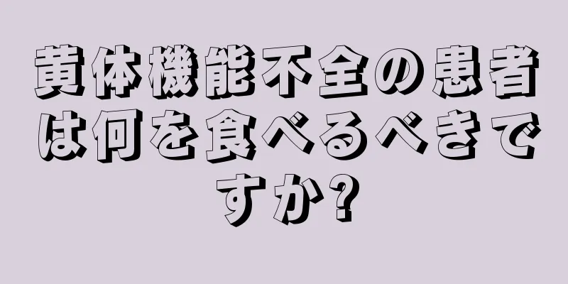 黄体機能不全の患者は何を食べるべきですか?